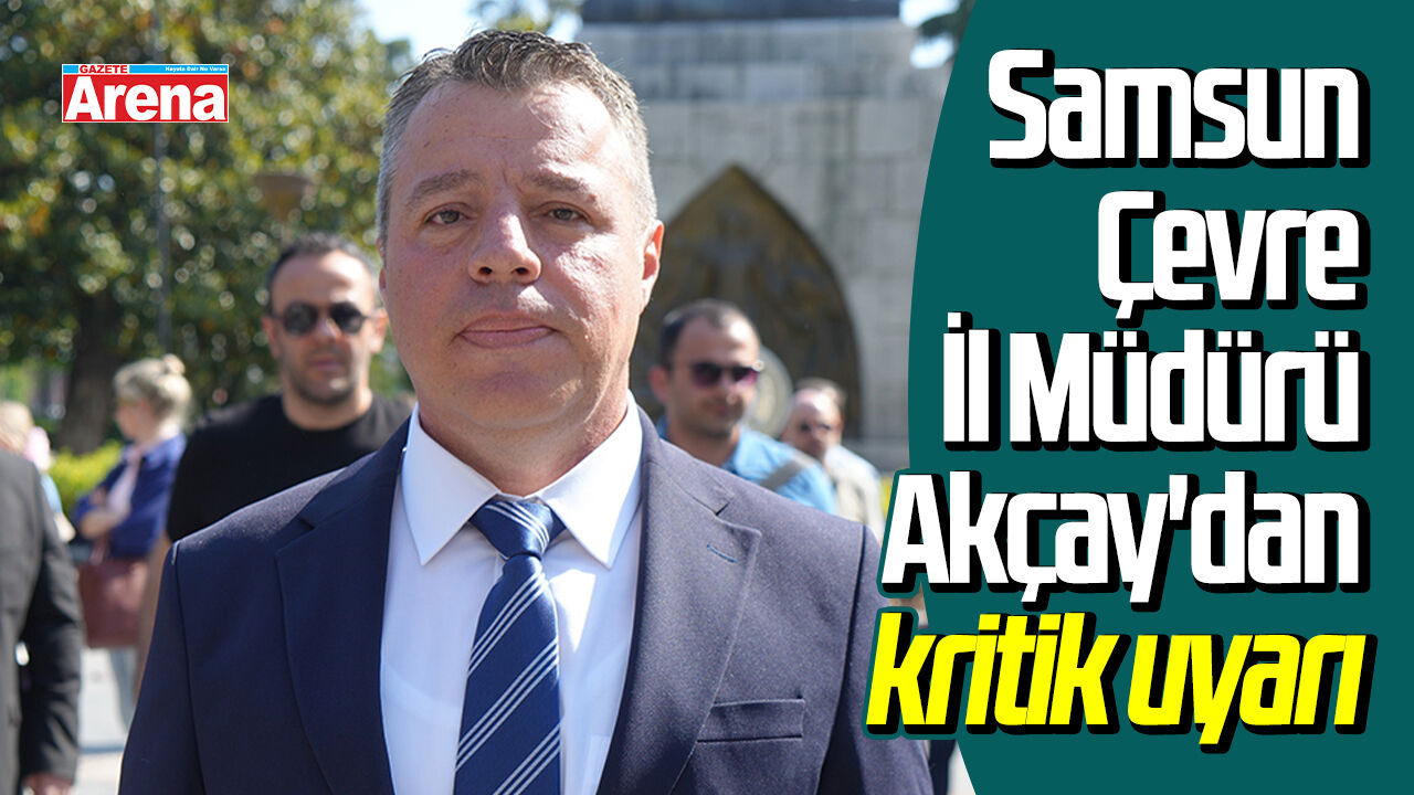 Samsun Çevre İl Müdürü Akçay'dan uyarı