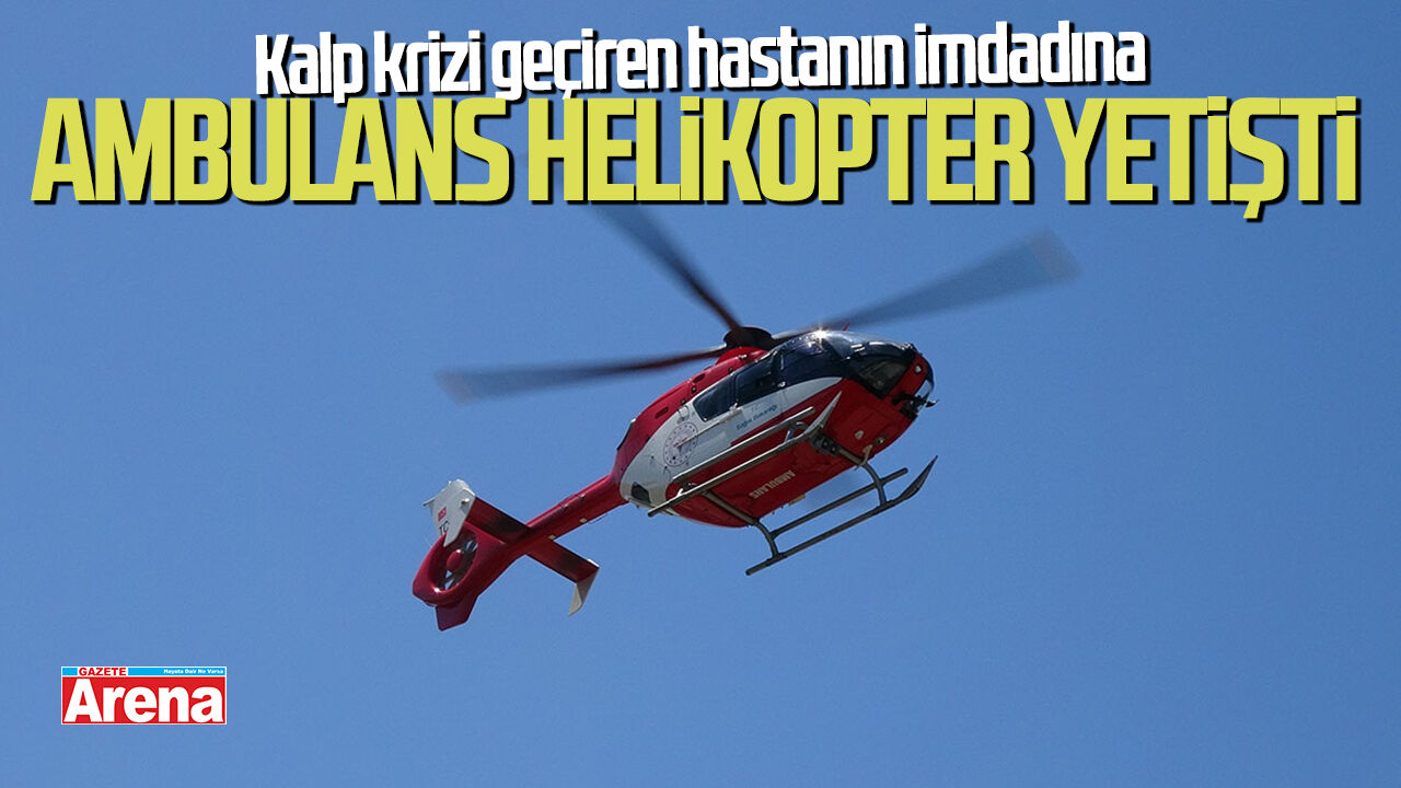 Kalp krizi geçiren hastanın imdadına ambulans helikopter yetişti