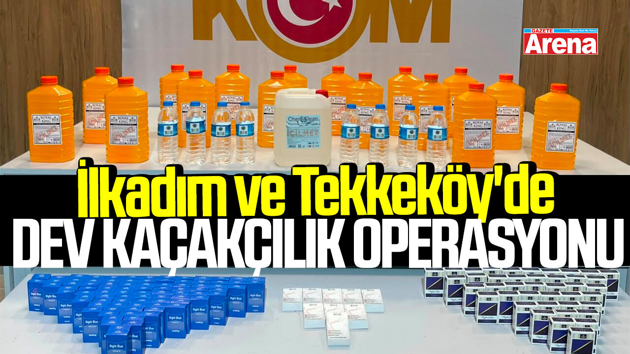 İlkadım ve Tekkeköy'de dev kaçakçılık operasyonu