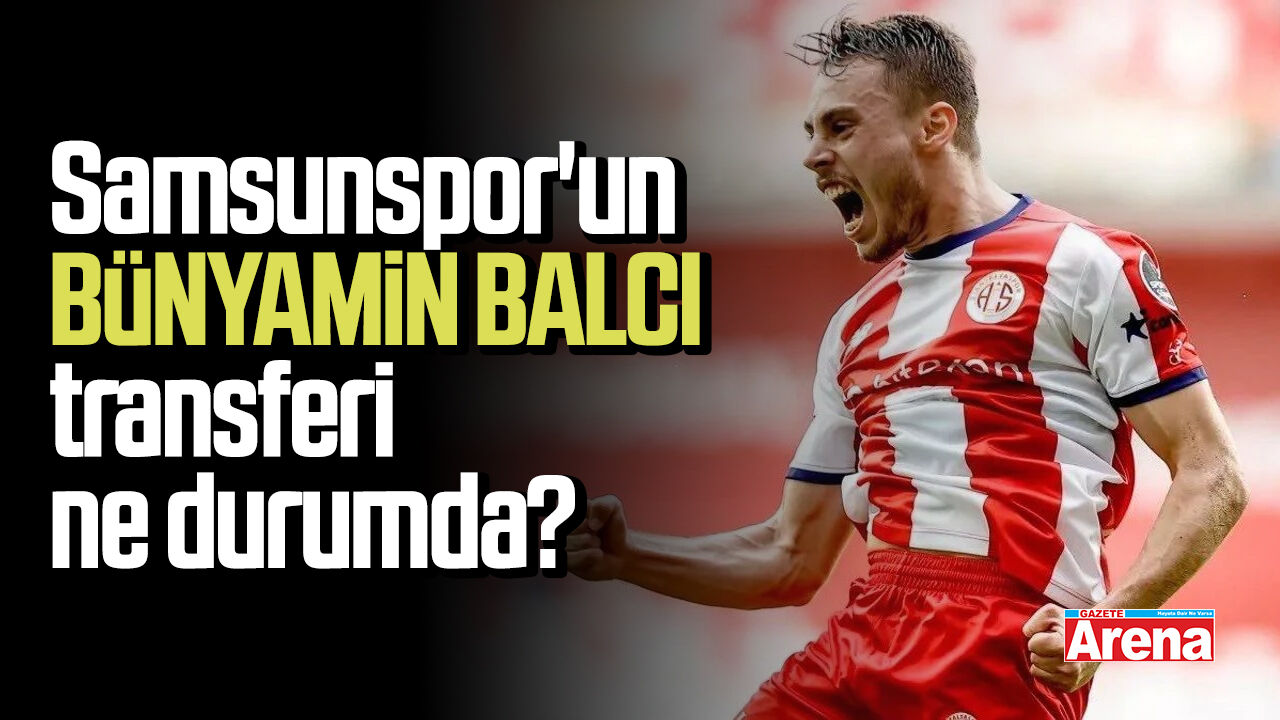 Samsunspor'un Bünyamin Balcı transferi ne durumda?