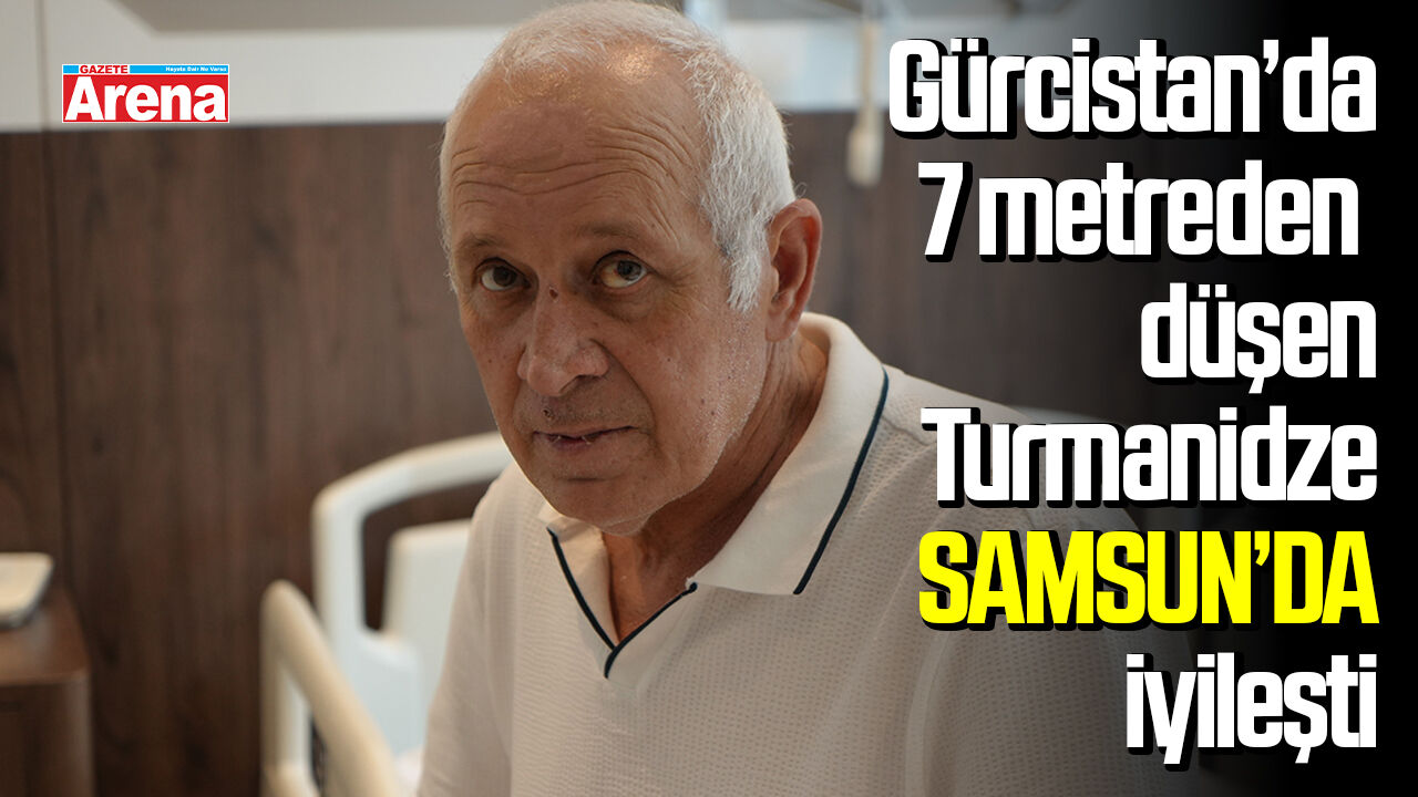 Gürcistan’da 7 metreden düşen Turmanidze Samsun’da iyileşti