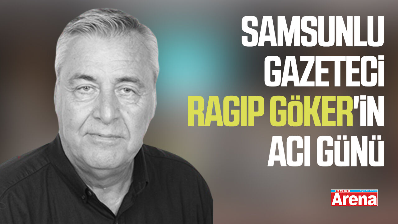 Samsunlu Gazeteci Ragıp Göker'in acı günü