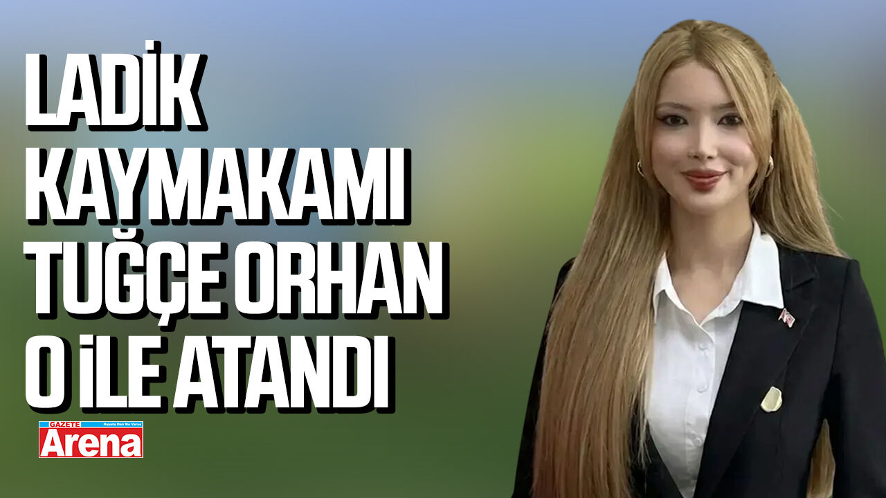 Ladik Kaymakamı Tuğçe Orhan, o ile atandı