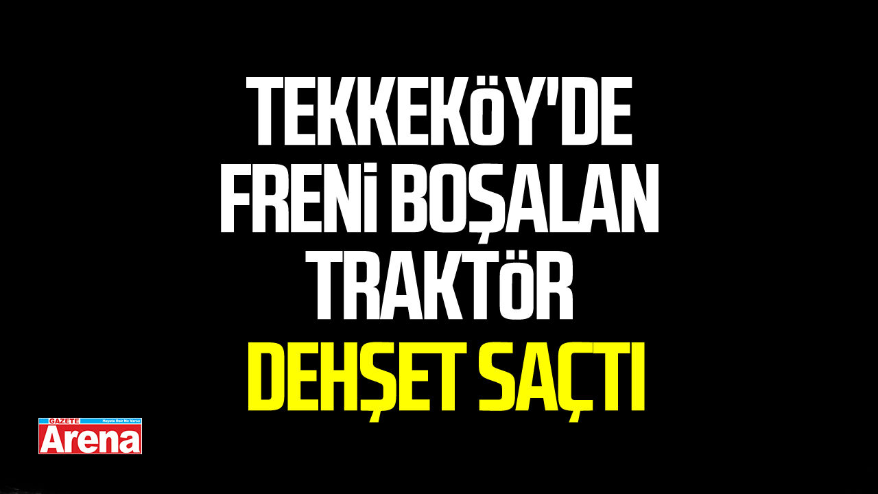 Tekkeköy'de freni boşalan traktör dehşet saçtı