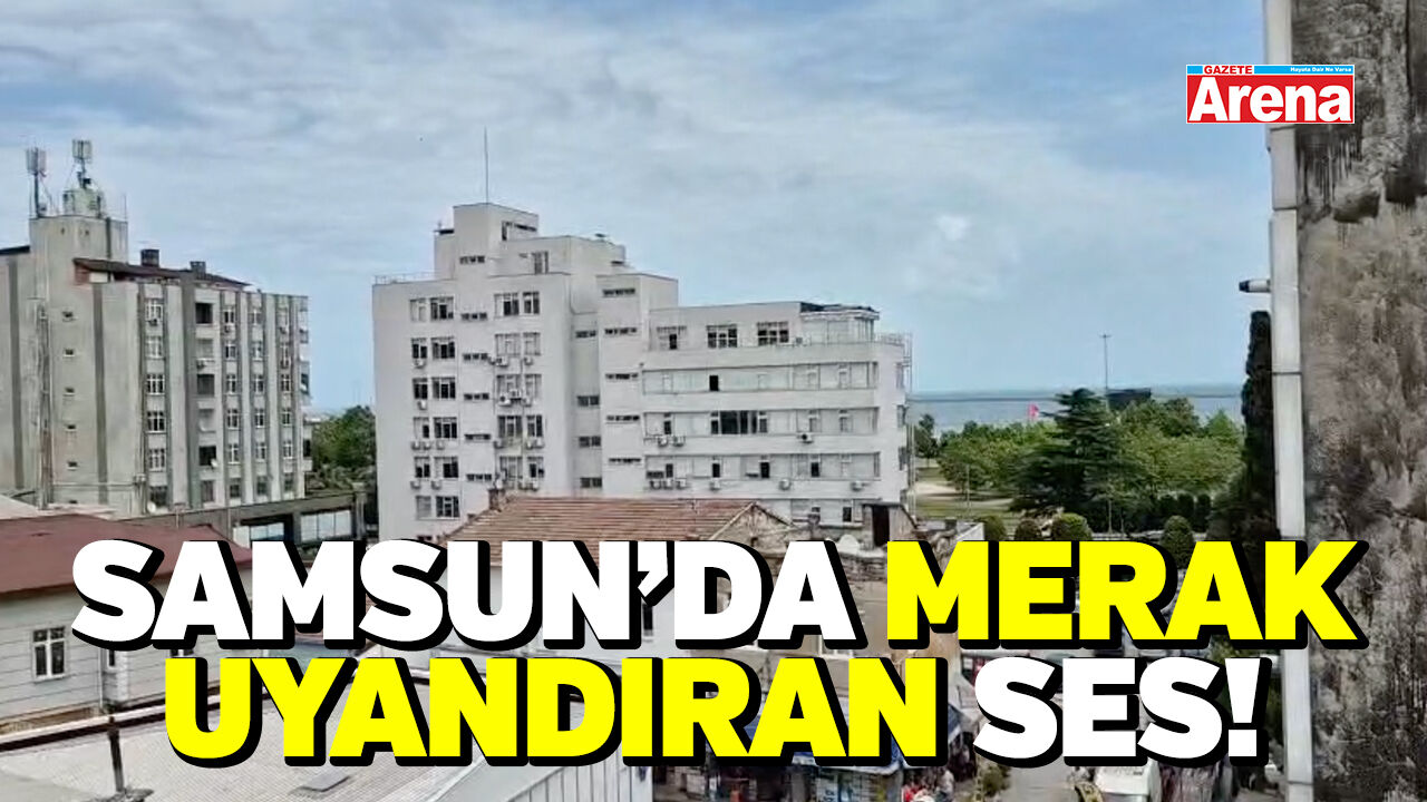 Samsun'da  merak uyandıran ses!
