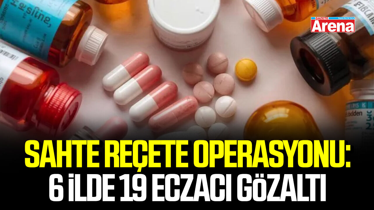 Sahte reçete operasyonu: 6 ilde 19 eczacı gözaltı