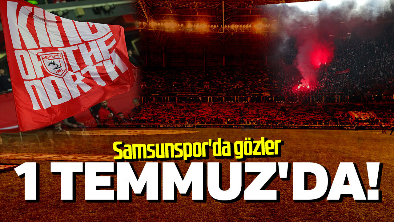 Samsunspor'da gözler 1 Temmuz'da!
