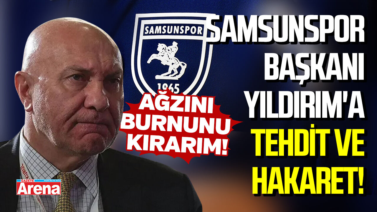 Samsunspor Başkanı Yüksel Yıldırım'a tehdit ve hakaret!