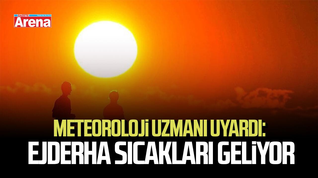 Meteoroloji uzmanı uyardı: Ejderha sıcakları geliyor