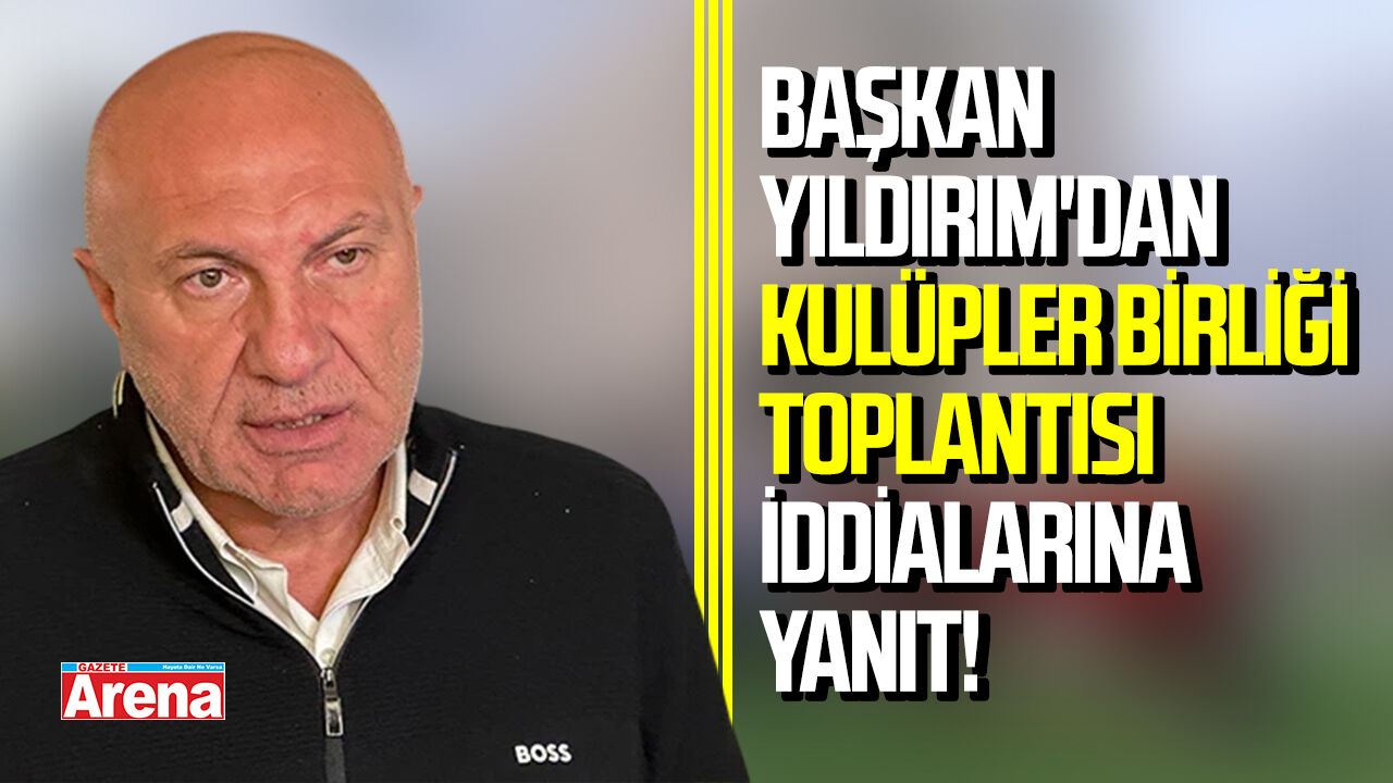 Başkan Yıldırım'dan Kulüpler Birliği toplantısı iddialarına yanıt!