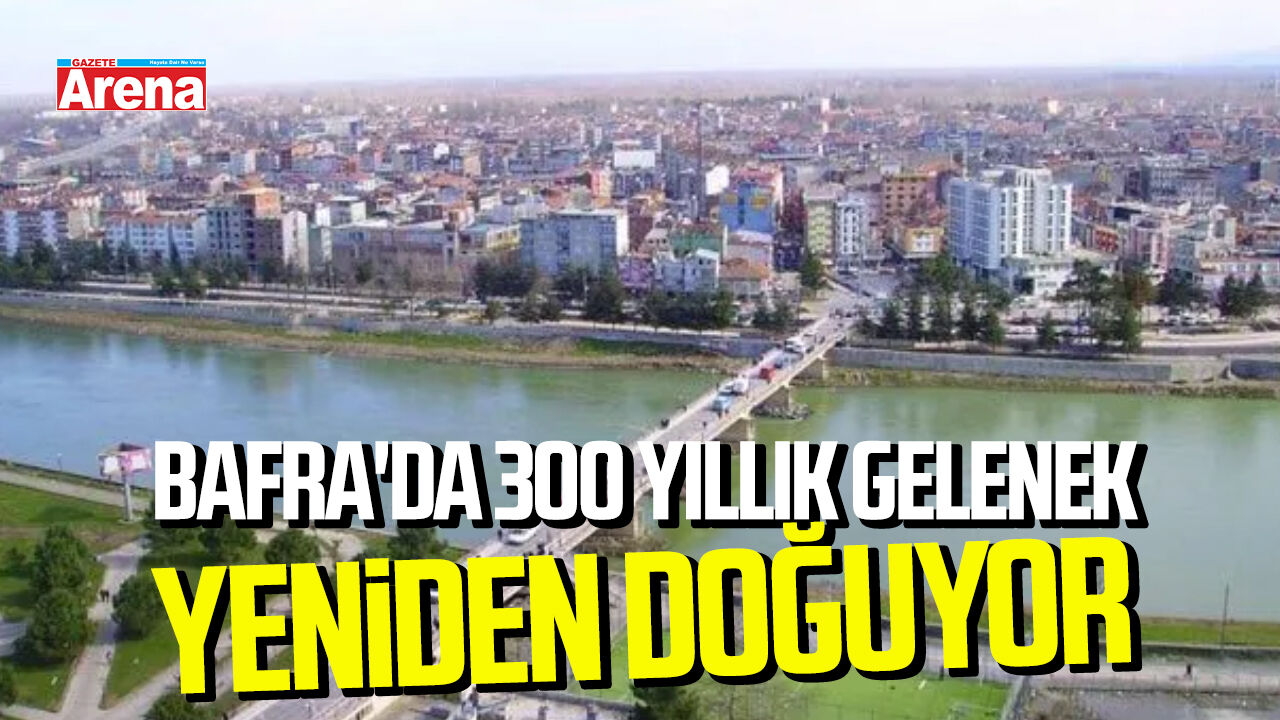 Bafra'da 300 yıllık gelenek yeniden doğuyor