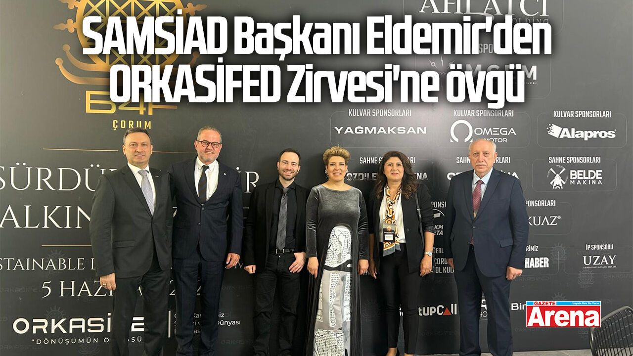 SAMSİAD Başkanı Eldemir'den ORKASİFED Zirvesi'ne övgü