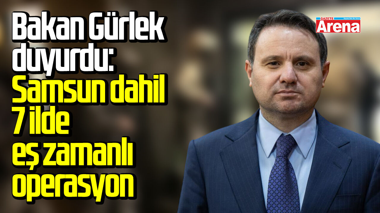 Bakan Gürlek duyurdu: Samsun dahil 7 ilde eş zamanlı operasyon