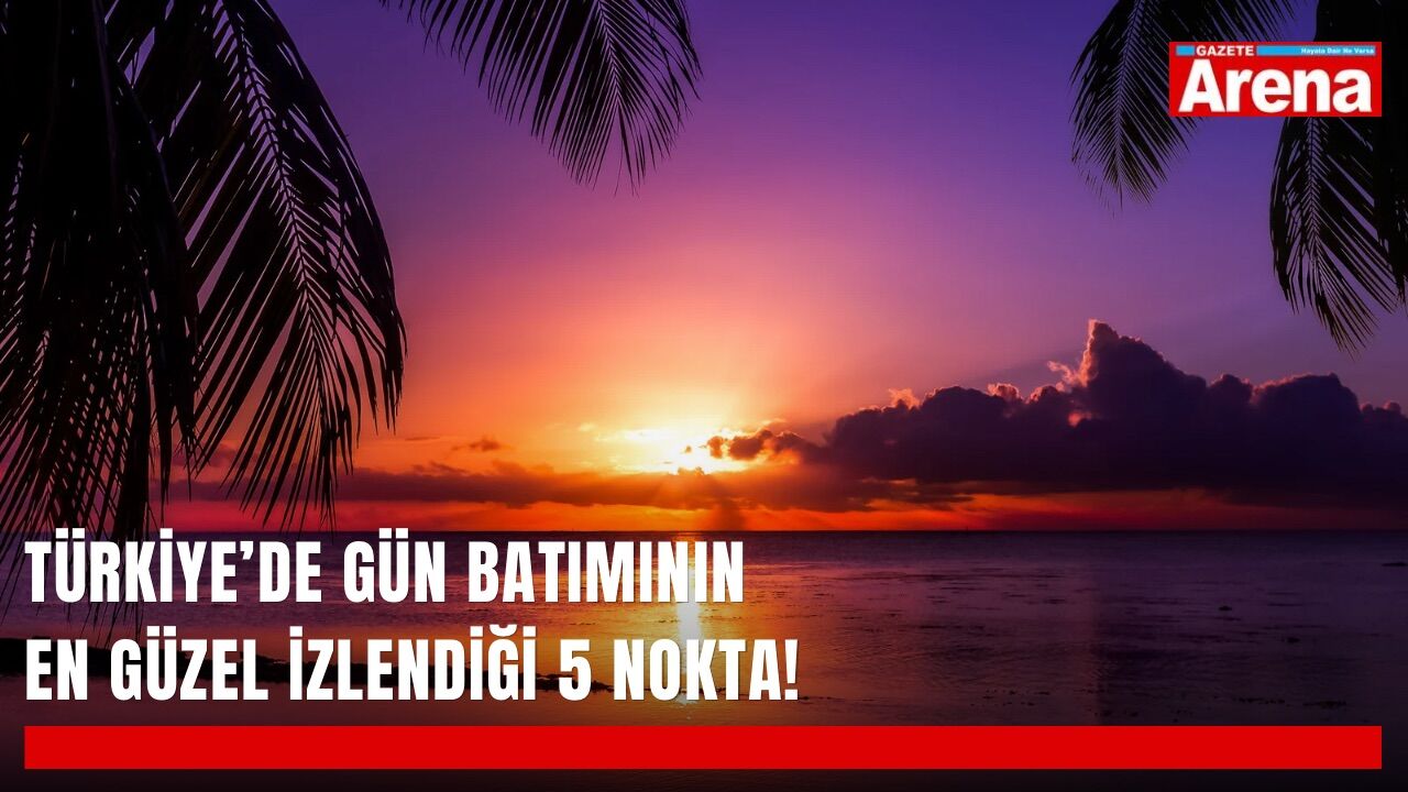 Türkiye’de gün batımının en güzel izlendiği 5 nokta!