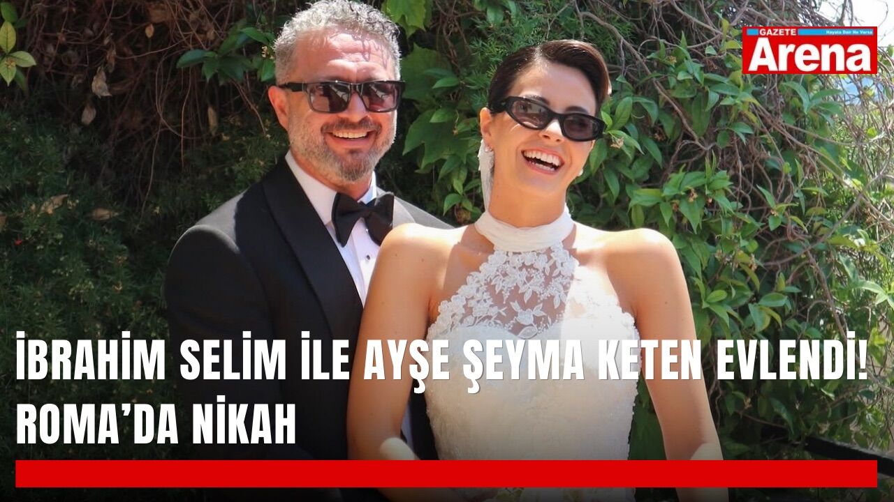 İbrahim Selim ile Ayşe Şeyma Keten evlendi! Roma’da nikah