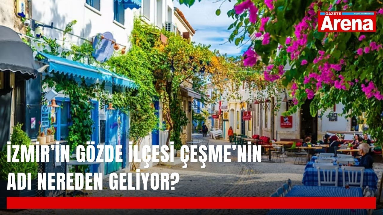 İzmir’in gözde ilçesi Çeşme’nin adı nereden geliyor?