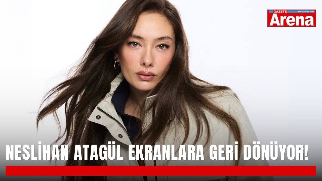 Neslihan Atagül ekranlara geri dönüyor!