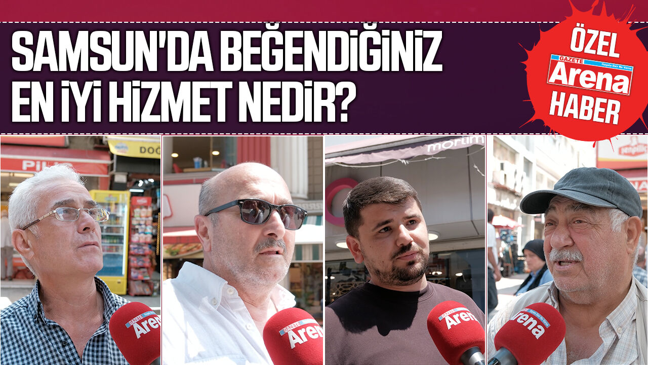 Samsun halkına sorduk: Samsun'da beğendiğiniz en iyi hizmet nedir?