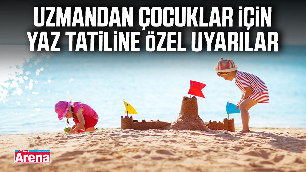Uzmandan çocuklar için yaz tatiline özel uyarılar