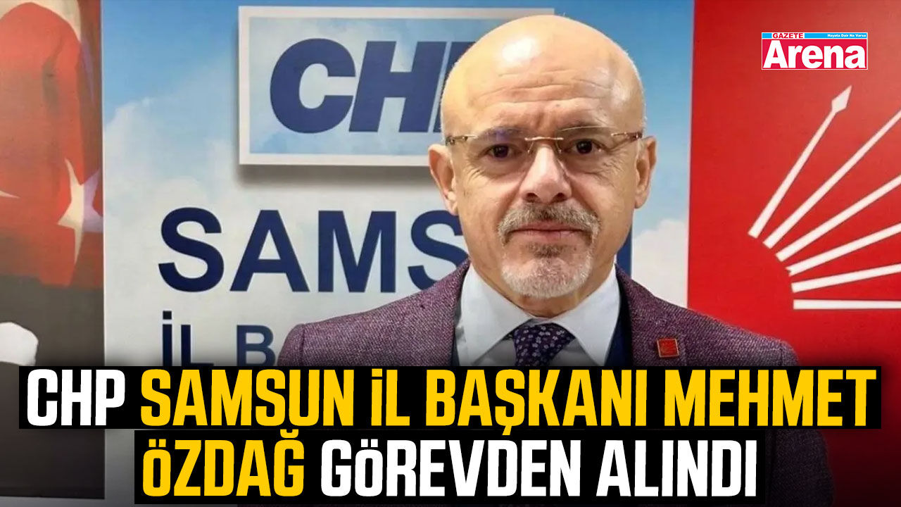 CHP Samsun İl Başkanı Mehmet Özdağ görevden alındı