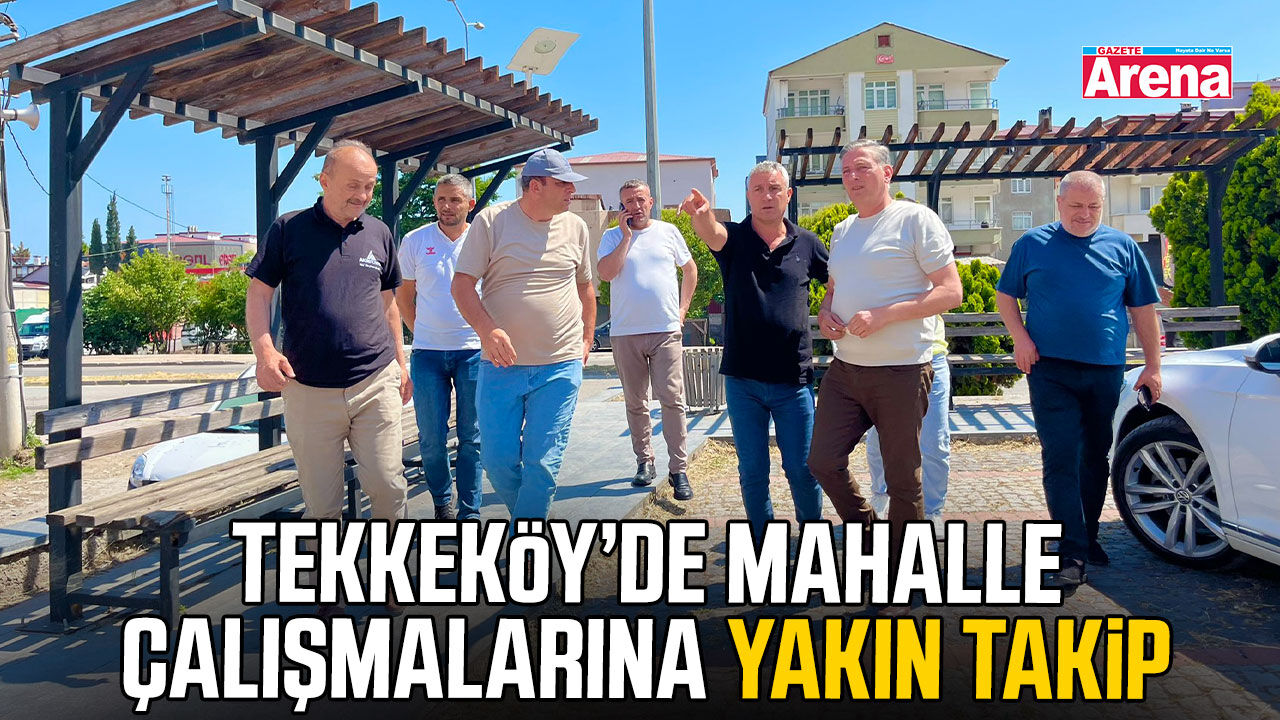 Tekkeköy’de mahalle çalışmalarına yakın takip