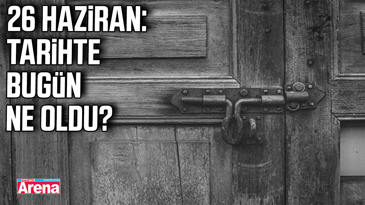 26 Haziran: Tarihte bugün ne oldu?