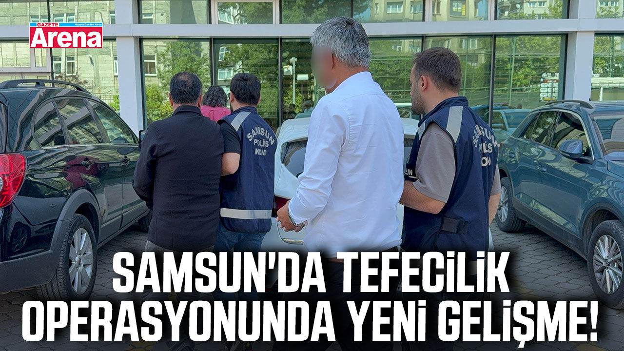 Samsun'da tefecilik operasyonunda yeni gelişme!