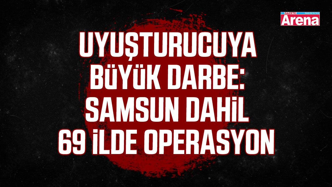 Samsun dahil 69 ilde zehir tacirlerine operasyon!