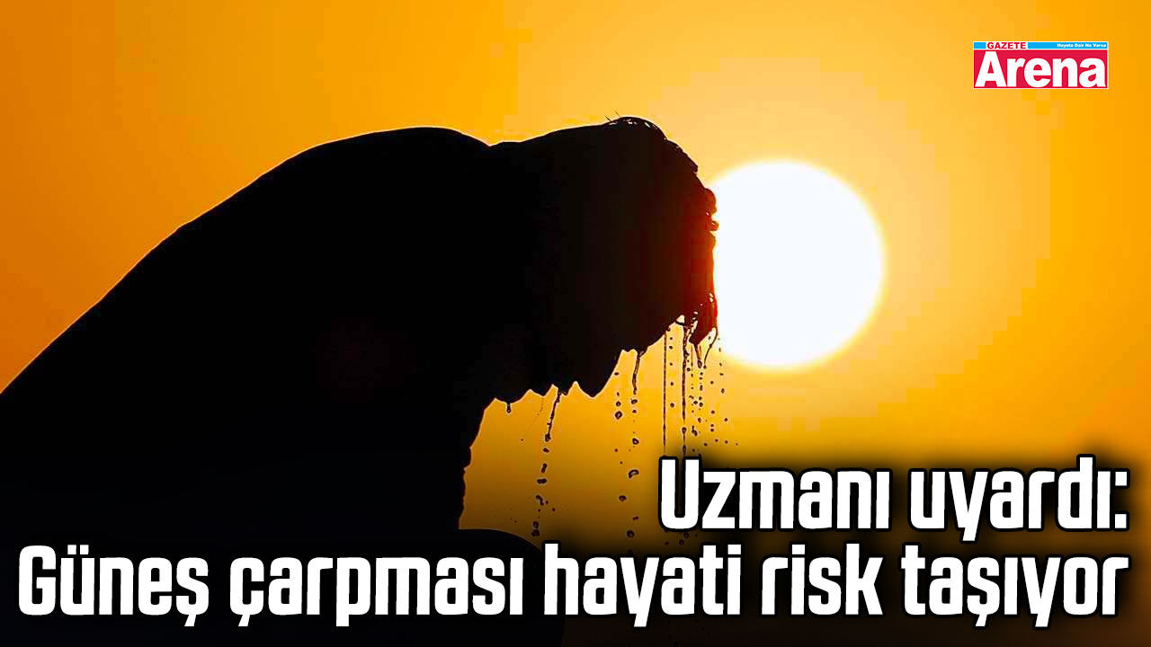 Güneş çarpması hayati risk taşıyor