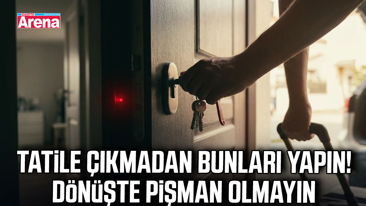 Tatile çıkmadan bunları yapın! Dönüşte pişman olmayın