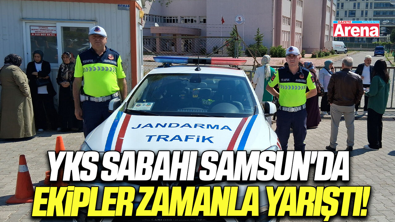 YKS sabahı Samsun'da ekipler zamanla yarıştı!