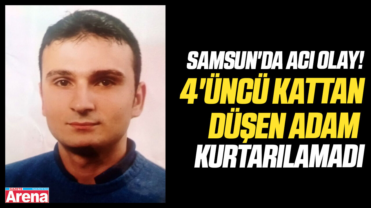 Samsun'da 4'üncü kattan düşen adam kurtarılamadı