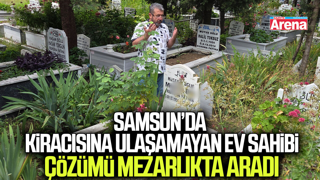 Samsun'da kiracısına ulaşamayan ev sahibi çözümü mezarlıkta aradı