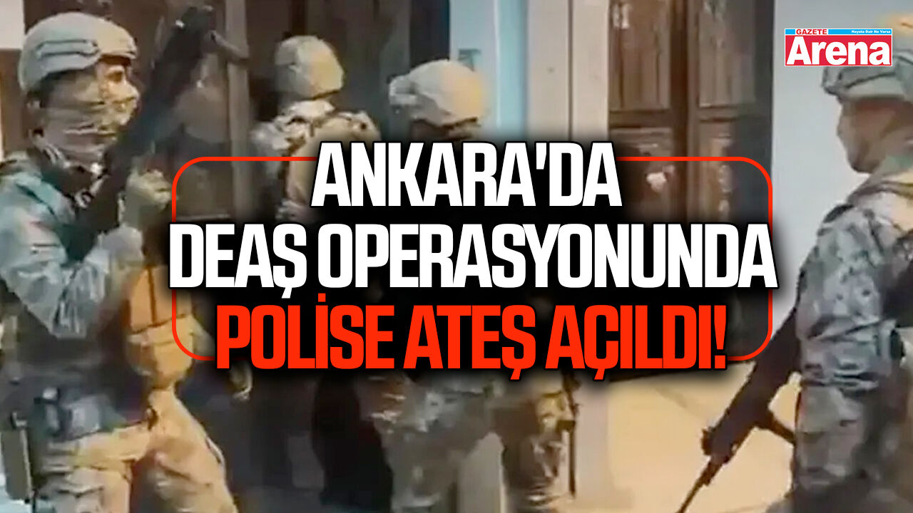 Ankara'da DEAŞ operasyonunda polise ateş açıldı!