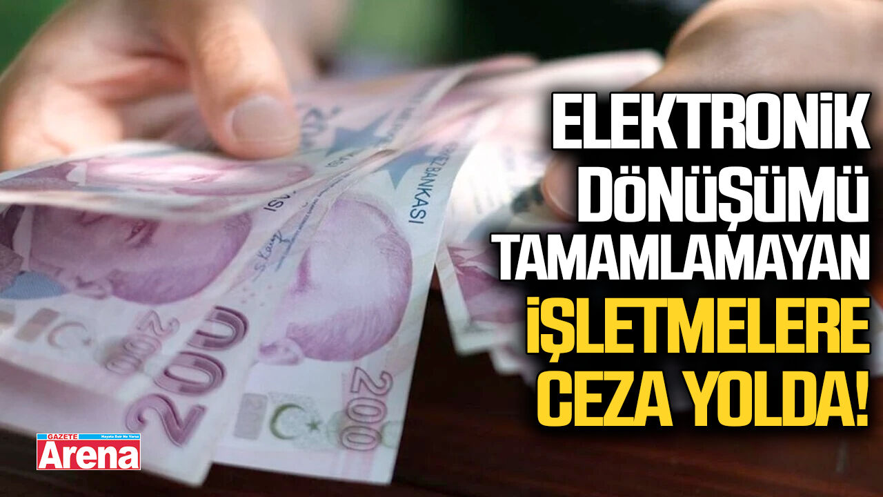 Elektronik dönüşümü tamamlamayan işletmelere ceza yolda!