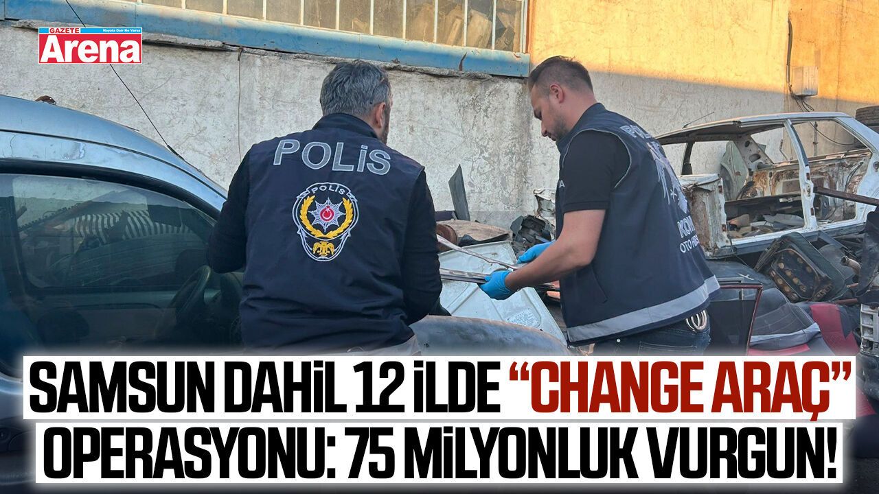 Samsun dahil 12 ilde change araç operasyonu: 75 milyonluk vurgun!