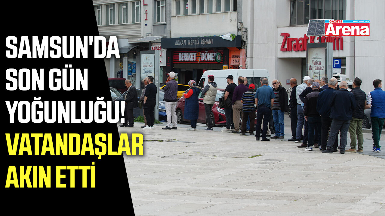Samsun'da son gün yoğunluğu! Vatandaşlar akın etti