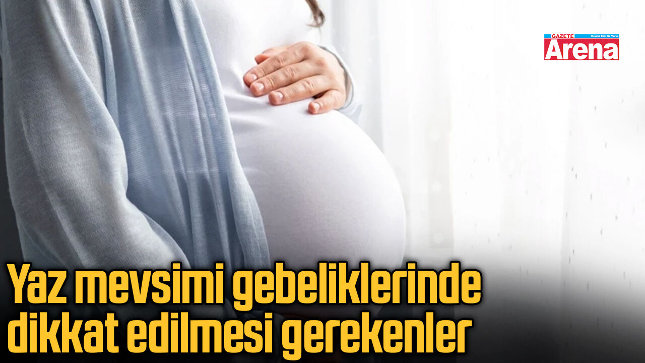 Yaz mevsimi gebeliklerinde dikkat edilmesi gerekenler