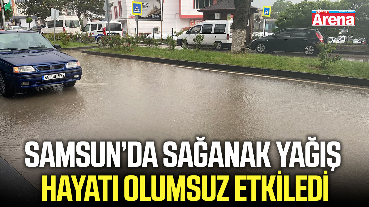 Samsun’da sağanak yağış hayatı olumsuz etkiledi