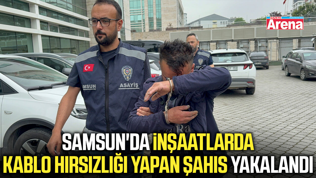 Samsun'da inşaatlarda kablo hırsızlığı yapan kişi yakalandı