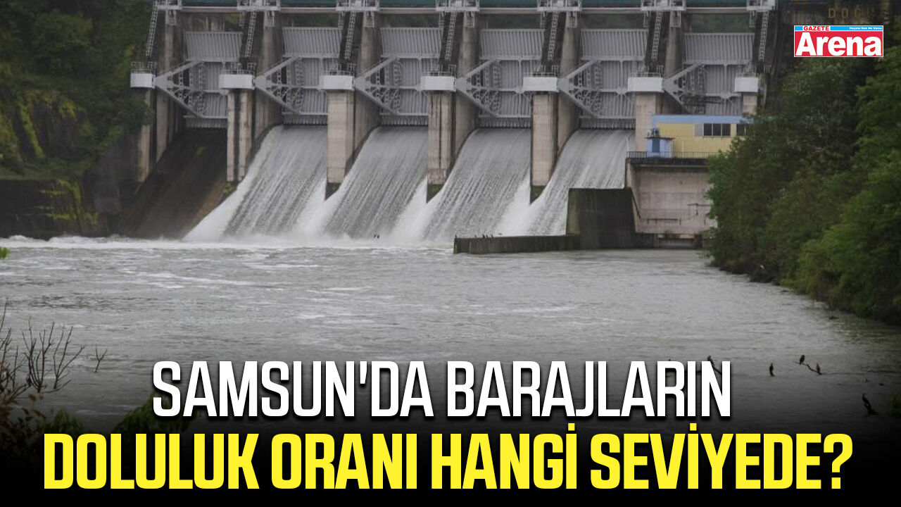 Samsun'da barajların doluluk oranı hangi seviyede?