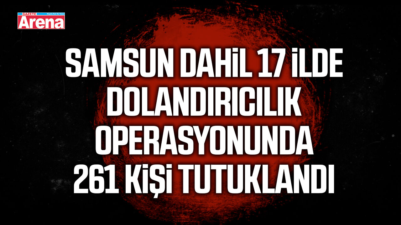 Samsun dahil 17 ilde dolandırıcılık operasyonu!