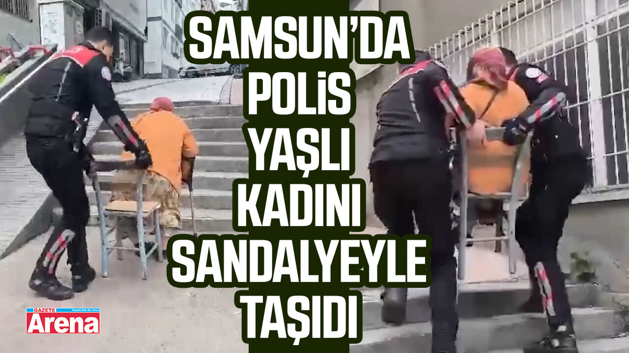 Samsun’da polis yaşlı kadını sandalyeyle taşıdı