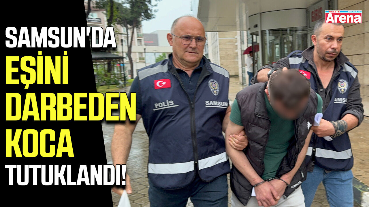 Samsun'da eşini darbeden koca tutuklandı!
