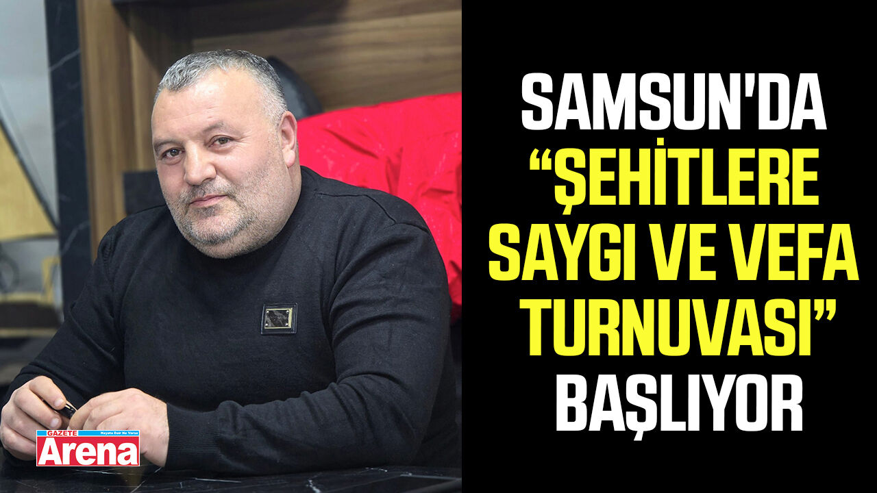 Samsun'da “Şehitlere Saygı ve Vefa Turnuvası” başlıyor