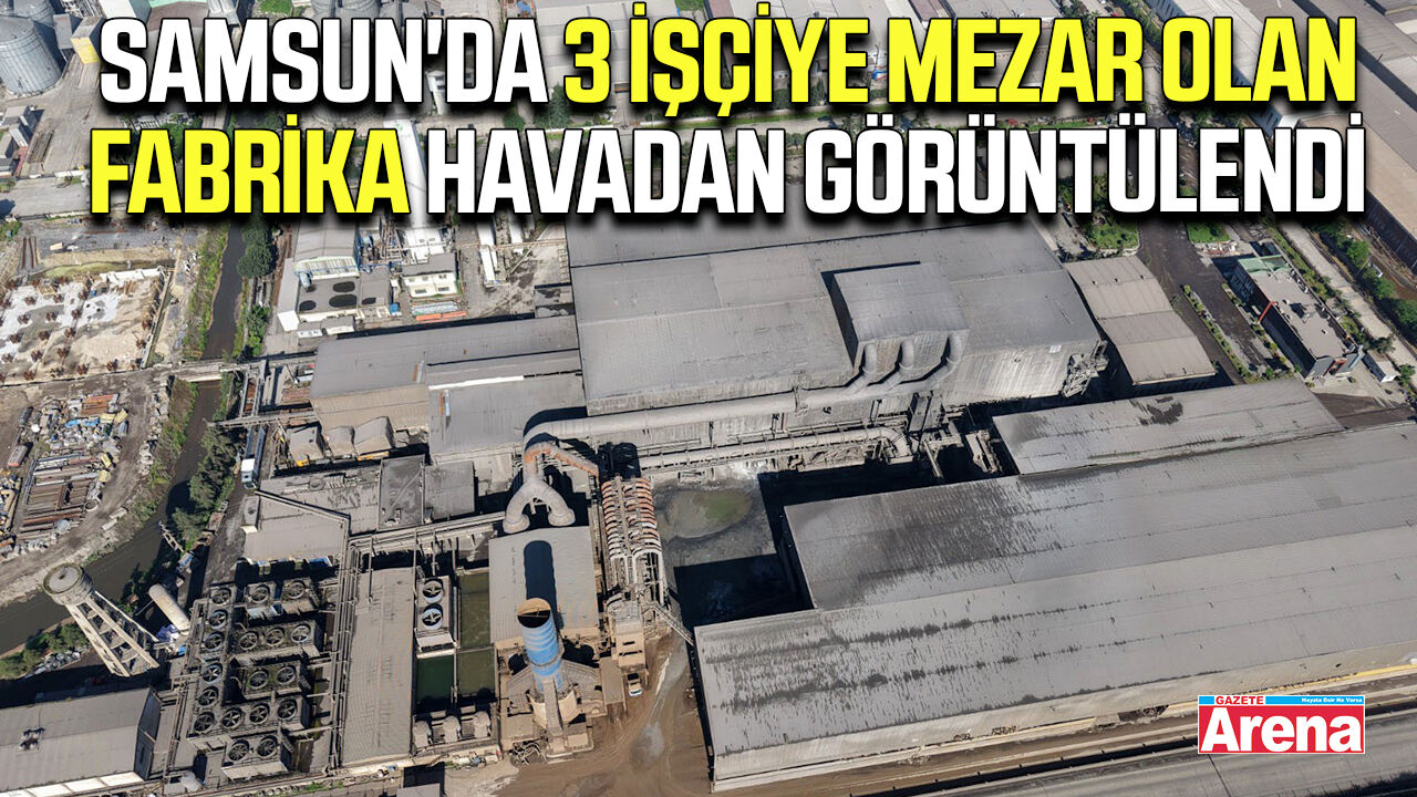 Samsun'da 3 işçiye mezar olan fabrika havadan görüntülendi