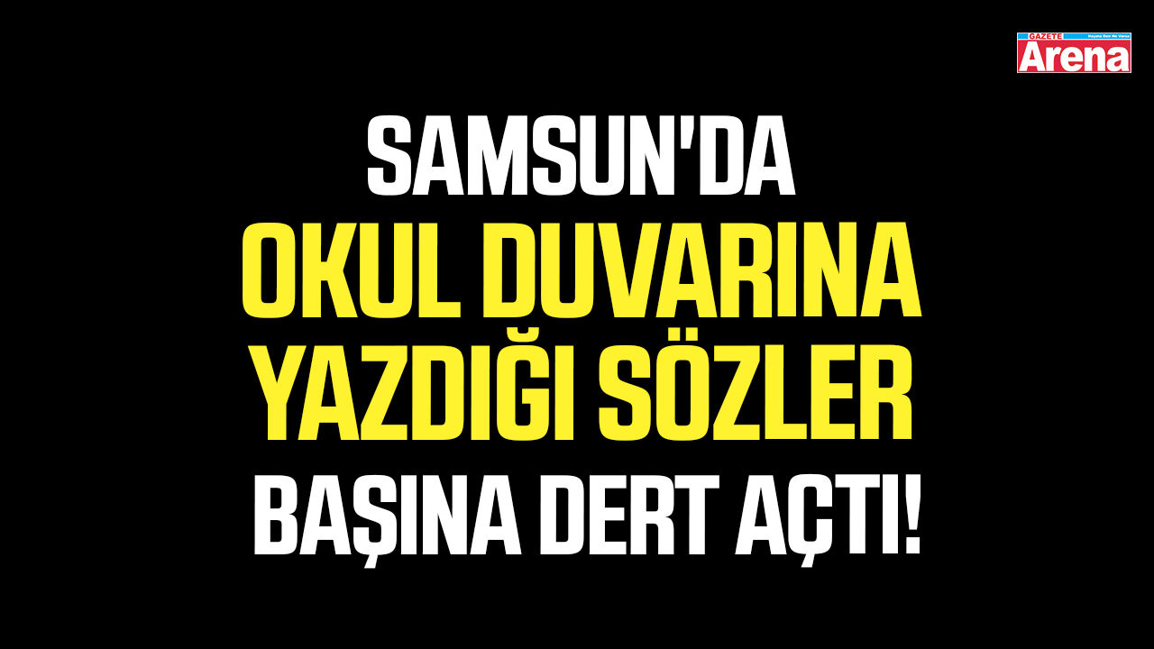 Samsun'da okul duvarına yazdığı sözler başına dert açtı