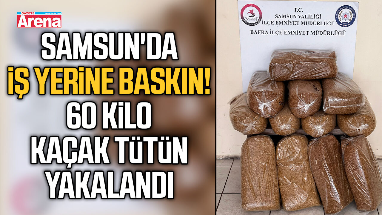 Samsun'da iş yerine baskın! 60 kilo kaçak tütün yakalandı