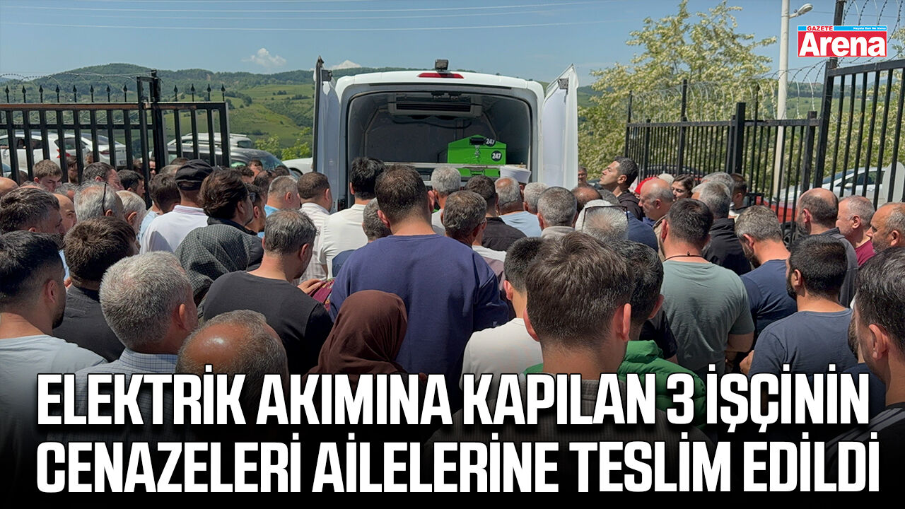 Elektrik akımına kapılan 3 işçinin cenazeleri ailelerine teslim edildi