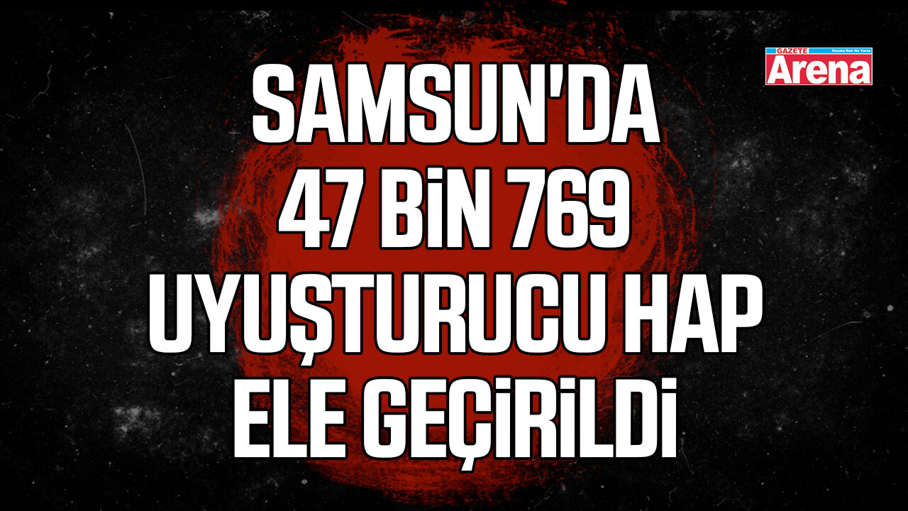 Samsun'da 47 bin 769 uyuşturucu hap ele geçirildi